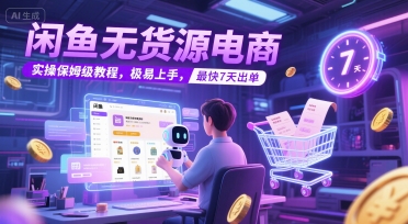 闲鱼无货源电商，实操保姆级教程，极易上手，最快7天出单-58创客网