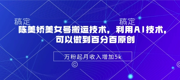 陈美娇美女号搬运技术，利用AI技术，可以做到百分百原创，万粉起月收入增加5k-多米联创