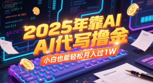 2025年靠AI代写撸金，小白也能轻松月入过1W-58创客网