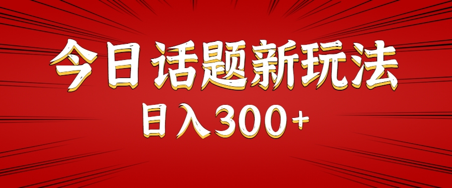 今日话题新玩法，几分钟可以制作一个，多种变现玩法日入300+-58创客网
