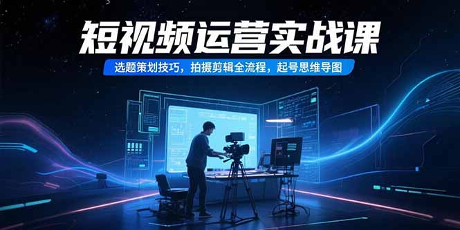 短视频运营实战课，选题策划技巧，拍摄剪辑全流程，起号思维导图-多米联创