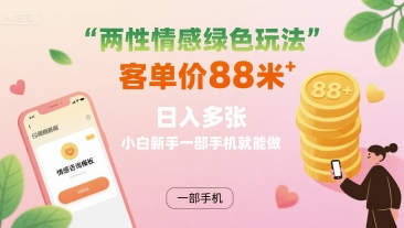 两性情感绿色玩法，客单价88米 日入多张，小白新手一部手机就能做-58创客网