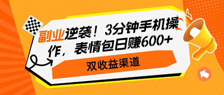 副业逆袭！3分钟手机操作，表情包日赚600+，双收益渠道-58创客网