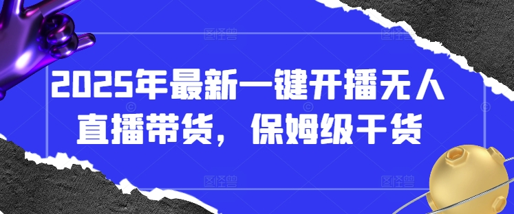 2025年最新一键开播无人直播带货，保姆级干货-58创客网