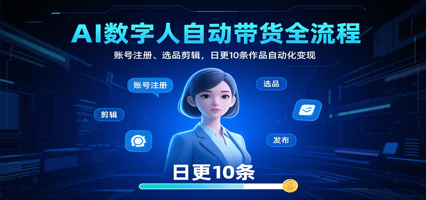 AI数字人自动带货全流程：账号注册、选品剪辑，日更10条作品自动化变现-58创客网