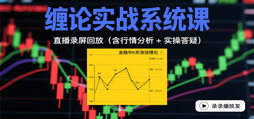 缠论实战系统课：直播录屏回放(含行情分析 + 实操答疑(更新8月)-58创客网