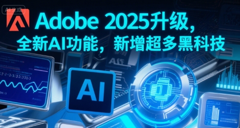 Adobe 2025升级，全新AI功能，新增超多黑科技-58创客网
