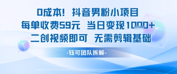 0成本，抖音男粉小项目 每单收费59元当日变现1k+ 二创视频即可无需剪辑基础-58创客网