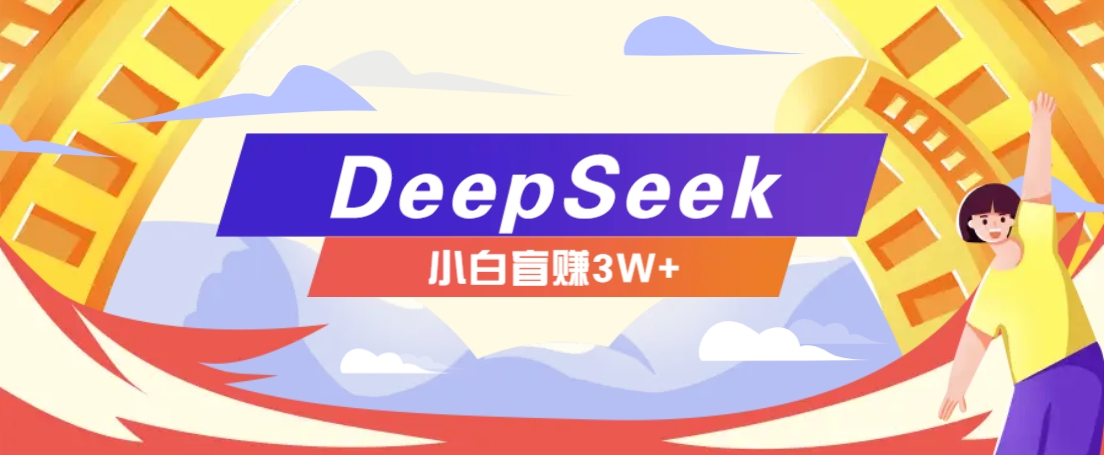 利用热门DeepSeek赚钱项目，多种变现方式小白也能盲赚3W+，就是用这个方法-58创客网