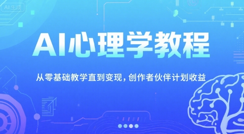 AI心理学教程，从零基础教学直到变现，创作者伙伴计划收益-58创客网