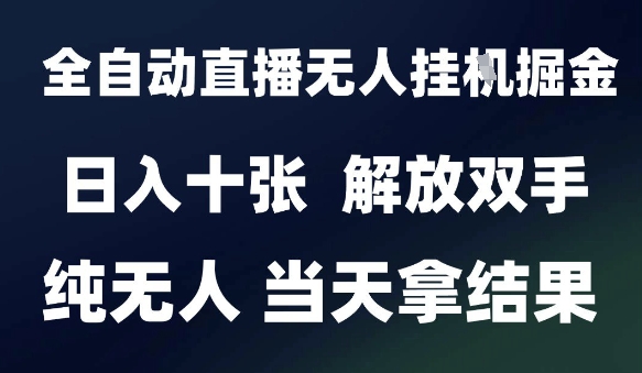 2025最新全自动直播无人挂G掘金，日入十张，解放双手纯无人，当天拿结果【揭秘】-58创客网