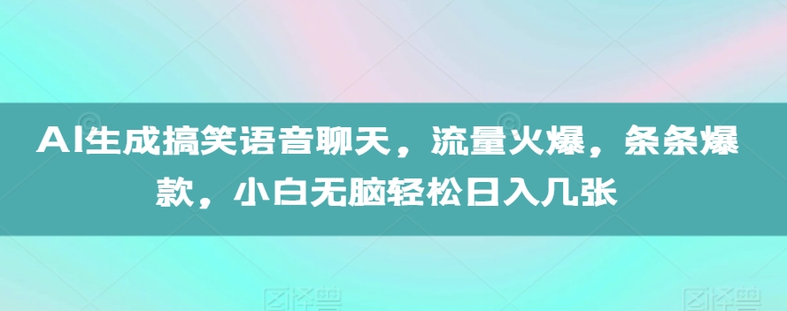 AI生成搞笑语音聊天，流量火爆，条条爆款，小白无脑轻松日入几张【揭秘】-58创客网
