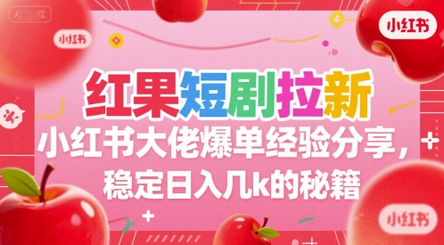 红果短剧拉新小红书大佬爆单经验分享，稳定日入几k的秘籍-58创客网