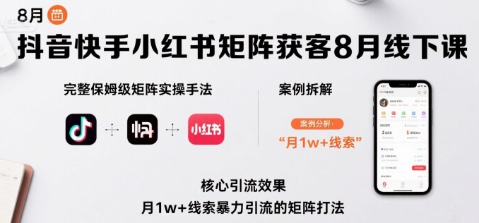 抖音快手小红书矩阵获客8月线下课，完整保姆级矩阵实操手法与案例拆解，月1w+线索暴力引流的矩阵打法-58创客网