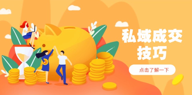 私域成交技巧，帮你从入门到精通，破解四大痛点，快速变现，轻松收钱-58创客网