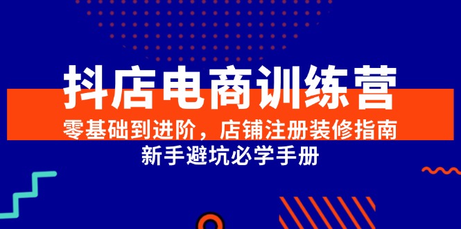 抖店电商训练营，零基础到进阶，店铺注册装修指南，新手避坑必学手册-多米联创