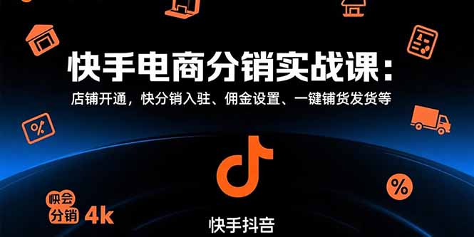 快手电商分销实战课：店铺开通，快分销入驻、佣金设置、一键铺货发货等-58创客网