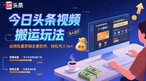 今日头条视频搬运玩法，运用批量剪辑去重软件，轻松月入1w+-58创客网