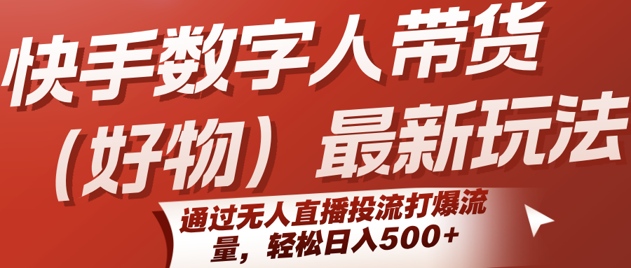 快手数字人带货(好物)最新玩法，通过无人直播投流打爆流量，轻松日入500+-58创客网