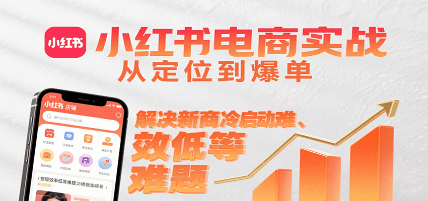 小红书电商实战，从定位到爆单解决新商冷启动难、变现效率低等难题-58创客网