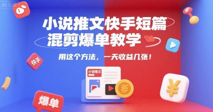 小说推文快手短篇混剪爆单教学，用这个方法，一天收益几张-58创客网