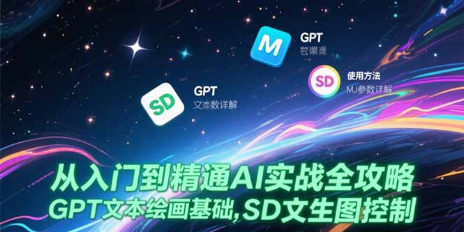 从入门到精通AI实战全攻略，GPT文本绘画基础，MJ参数详解，SD文生图控制-58创客网