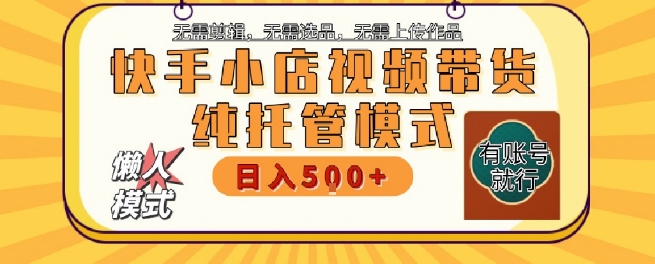 快手小店托管代运营，无需剪辑，无需选品，无需上传作品，全程无需操作，轻松月入5k+【揭秘】-58创客网