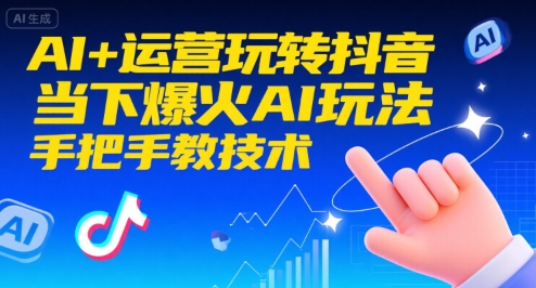 AI+运营玩转抖音，当下爆火AI玩法，手把手教技术-58创客网