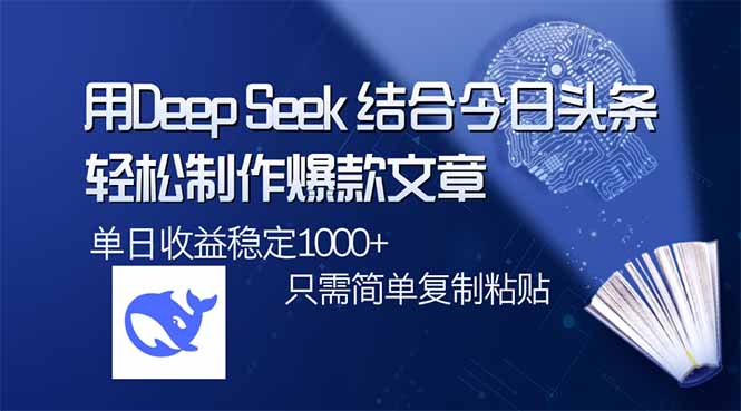 用DeepSeek结合今日头条，轻松制作爆款文章，单日稳定1000+，只需简单…-58创客网
