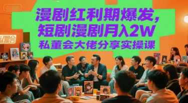 漫剧红利期爆发，短剧漫剧月入2W私董会大佬分享实操课-58创客网