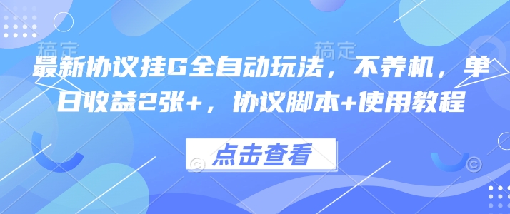 最新协议挂G全自动玩法，不用养机，单日收益2张+，协议脚本+使用教程【揭秘】-58创客网