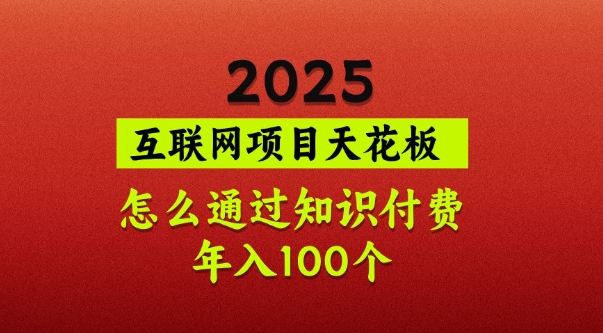 2025项目天花板，普通怎么通过知识付费翻身，年入百个【揭秘】-58创客网