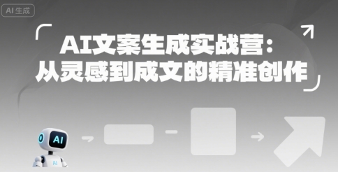 AI文案生成实战营：从灵感到成文的精准创作-58创客网