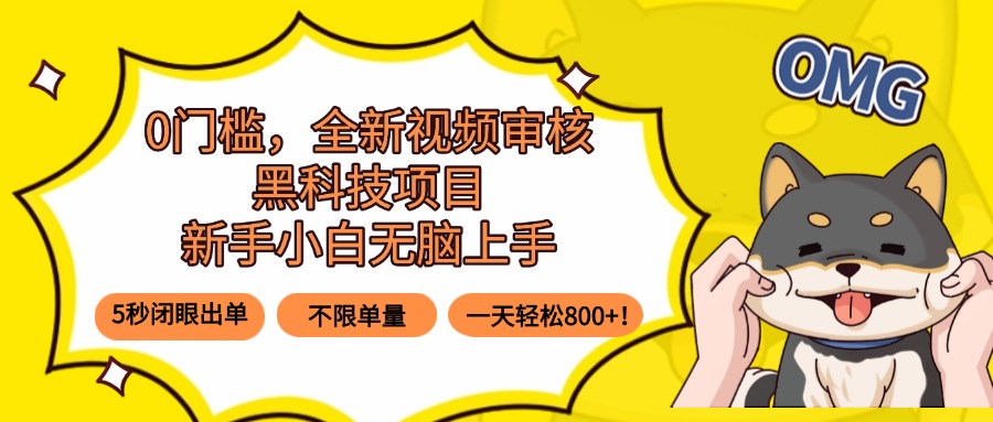 0门槛，全新视频审核黑科技项目，新手小白无脑上手5秒闭眼出单，不限单…-多米联创