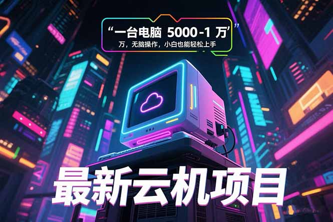 最新云机项目 一台电脑5000到10000 无脑操作小白也能轻松上手-58创客网