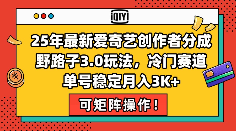 25年最新爱奇艺创作者分成野路子3.0玩法，冷门赛道，单号稳定月入3K+，…-58创客网
