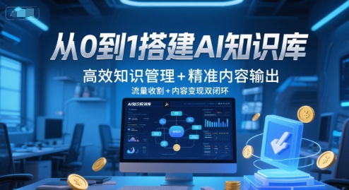 从0到1搭建AI知识库，高效知识管理+精准内容输出，流量收割+内容变现双闭环-58创客网