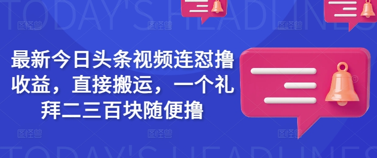 最新今日头条视频连怼撸收益，直接搬运，一个礼拜二三百块随便撸-多米联创