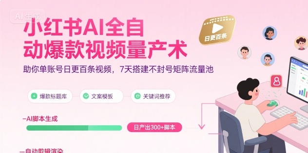 小红书AI全自动爆款视频量产术，助你单账号日更百条视频，7天搭建不封号矩阵流量池-58创客网