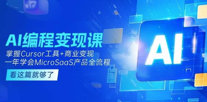 AI编程变现课：掌握Cursor工具+商业变现，一年学会MicroSaaS产品全流程-58创客网