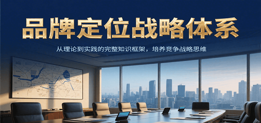 品牌定位战略体系，从理论到实践的完整知识框架，培养产品竞争战略思维-58创客网