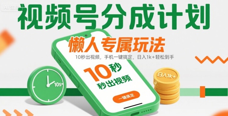 视频号分成计划懒人专属玩法：10 秒出视频，手机一键搞定，日入1k+ 轻松到手【揭秘】-58创客网