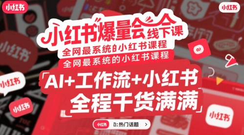 小红书爆量会线下课，全网最系统的小红书课程，AI+工作流+小红书，全程干货满满-58创客网