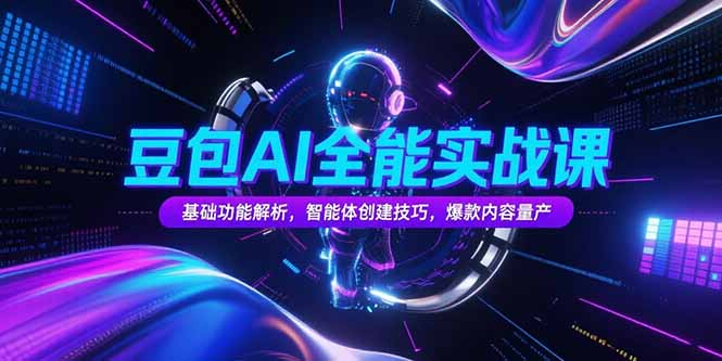 豆包AI全能实战课，基础功能解析，智能体创建技巧，爆款内容量产-58创客网