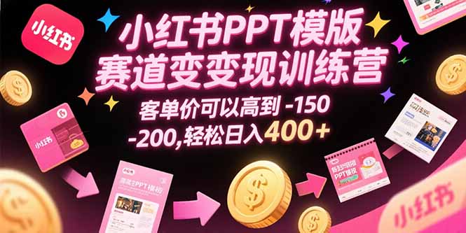 小红书PPT模版赛道变现训练营，客单价可以高到150-200，轻松日入400+-多米联创