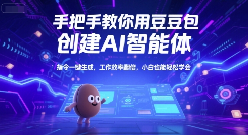 手把手教你用豆包创建AI智能体，指令一键生成，工作效率翻倍，小白也能轻松学会-58创客网
