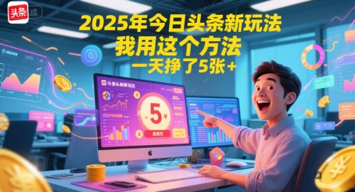 2025年今日头条新玩法，我用这个方法，一天挣了5张+-58创客网