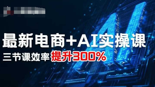 最新电商+AI实操课，三节课效率提升300%-多米联创
