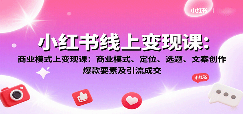小红书线上变现课：商业模式、定位、选题、文案创作、爆款要素及引流成交-58创客网