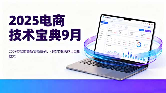 2025电商技术宝典9月：200+节实时更新实操案例，可技术变现亦可自用放大-58创客网